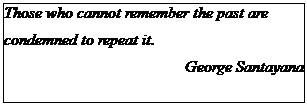 Text Box: Those who cannot remember the past are 
condemned to repeat it. 
George Santayana
